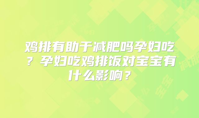 鸡排有助于减肥吗孕妇吃？孕妇吃鸡排饭对宝宝有什么影响？