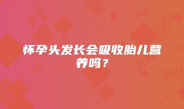 怀孕头发长会吸收胎儿营养吗？