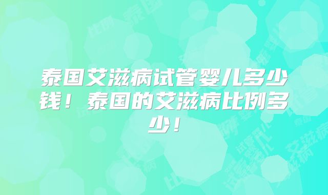 泰国艾滋病试管婴儿多少钱！泰国的艾滋病比例多少！