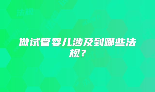 做试管婴儿涉及到哪些法规？
