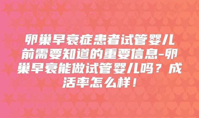 卵巢早衰症患者试管婴儿前需要知道的重要信息-卵巢早衰能做试管婴儿吗?成活率怎么样!