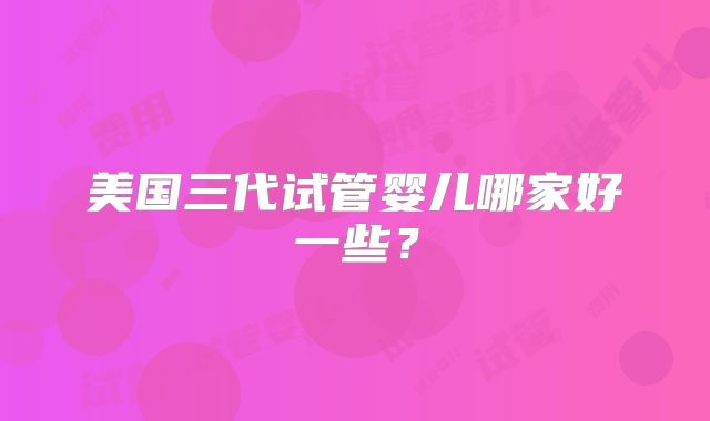 美国三代试管婴儿哪家好一些?