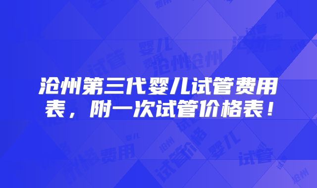 沧州第三代婴儿试管费用表，附一次试管价格表！