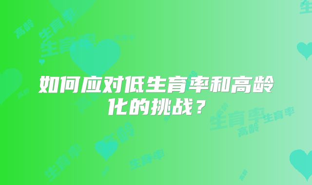 如何应对低生育率和高龄化的挑战?