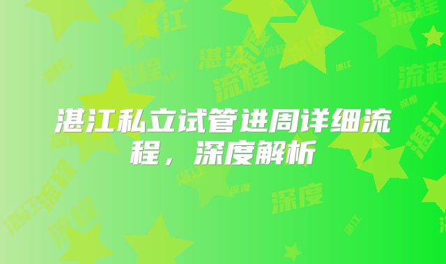 湛江私立试管进周详细流程，深度解析