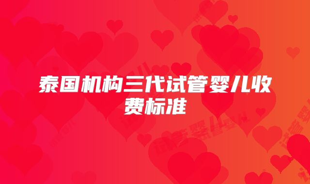 泰国机构三代试管婴儿收费标准