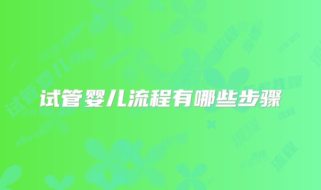 试管婴儿流程有哪些步骤