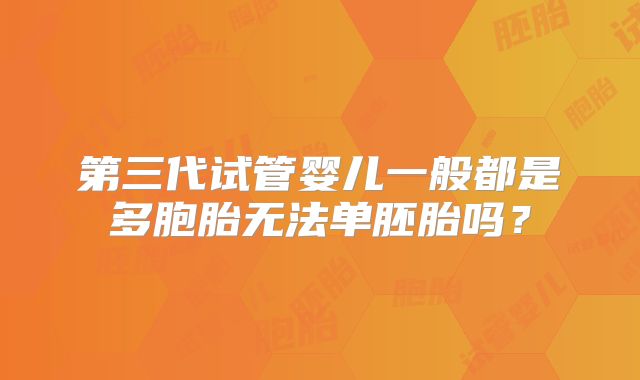 第三代试管婴儿一般都是多胞胎无法单胚胎吗？