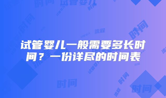 试管婴儿一般需要多长时间？一份详尽的时间表