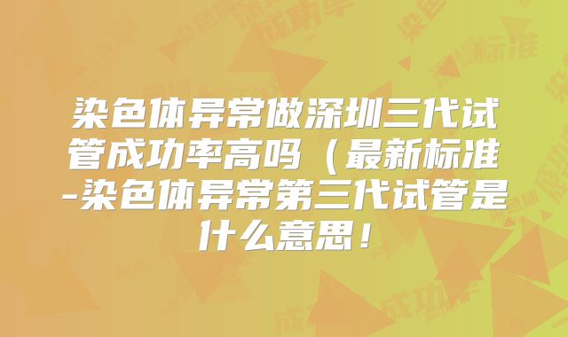 染色体异常做深圳三代试管成功率高吗（最新标准-染色体异常第三代试管是什么意思！