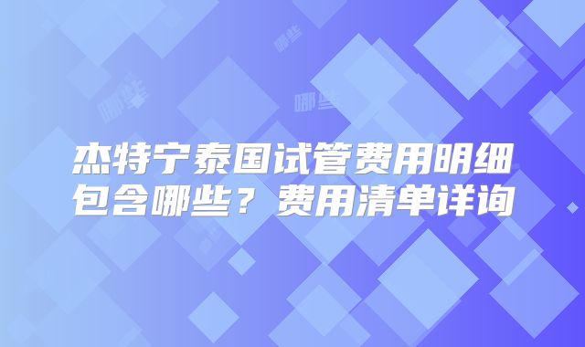 杰特宁泰国试管费用明细包含哪些?费用清单详询