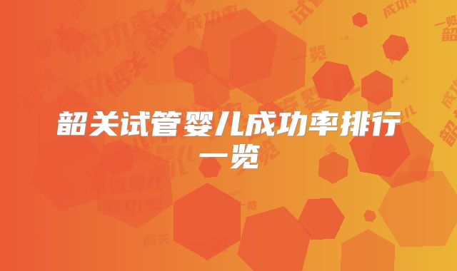 韶关试管婴儿成功率排行一览