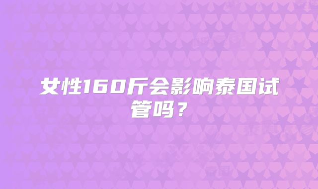女性160斤会影响泰国试管吗？