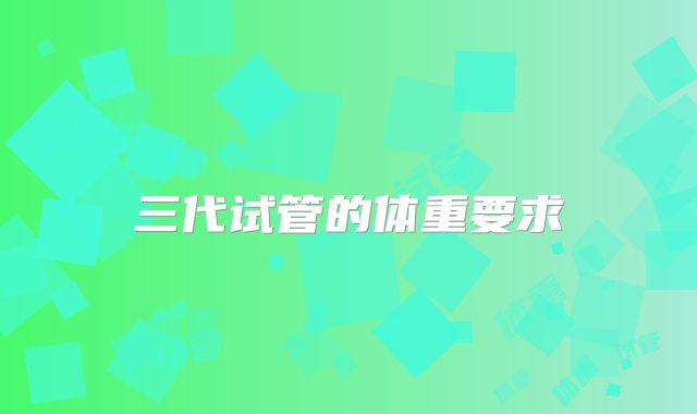 三代试管的体重要求