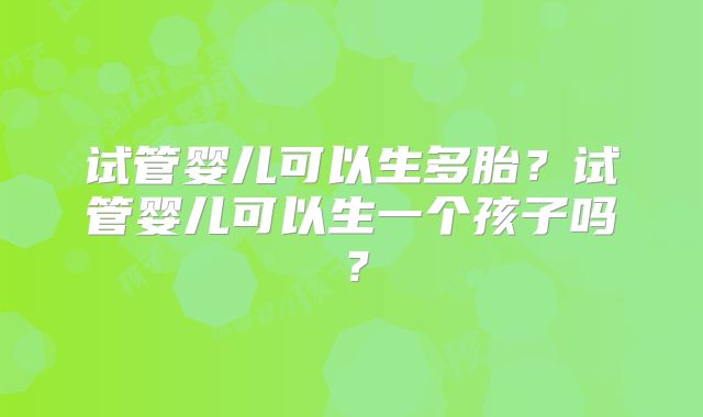 试管婴儿可以生多胎？试管婴儿可以生一个孩子吗？