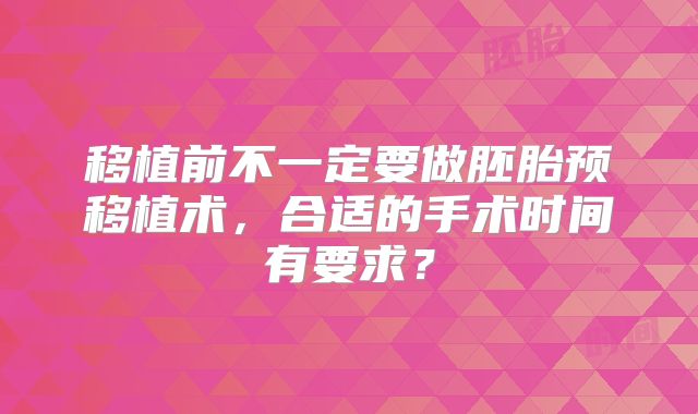 移植前不一定要做胚胎预移植术,合适的手术时间有要求?
