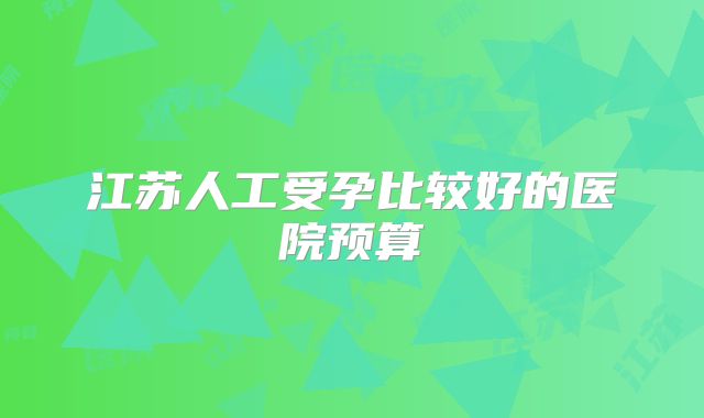 江苏人工受孕比较好的医院预算