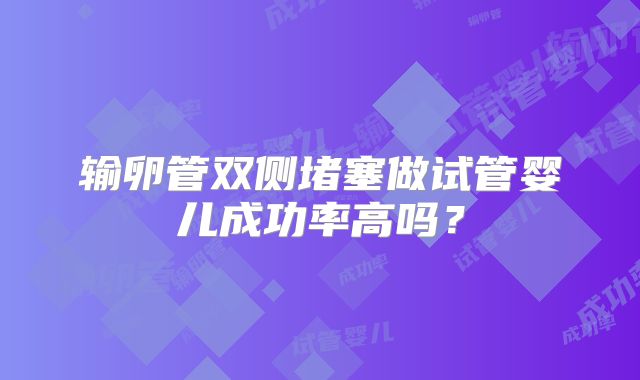 输卵管双侧堵塞做试管婴儿成功率高吗？