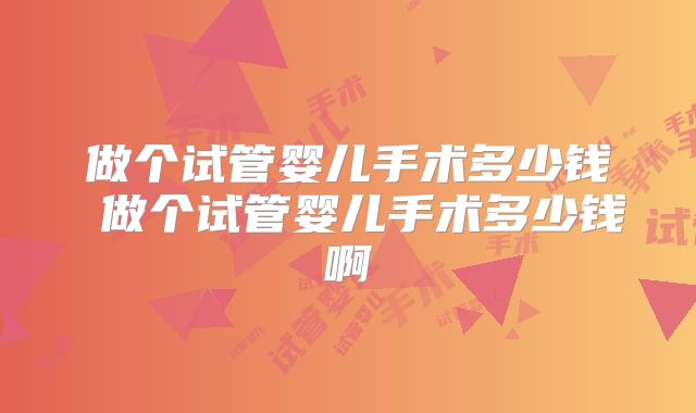 做个试管婴儿手术多少钱 做个试管婴儿手术多少钱啊