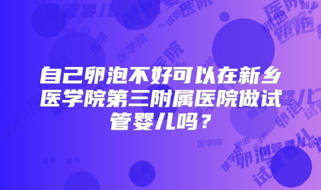 自己卵泡不好可以在新乡医学院第三附属医院做试管婴儿吗？