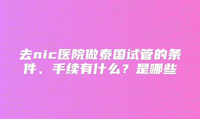去nic医院做泰国试管的条件、手续有什么？是哪些