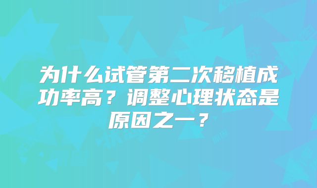 为什么试管第二次移植成功率高？调整心理状态是原因之一？