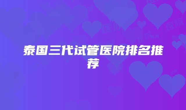 泰国三代试管医院排名推荐