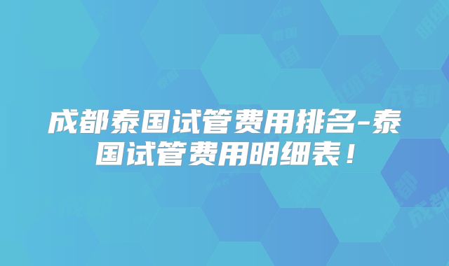 成都泰国试管费用排名-泰国试管费用明细表!