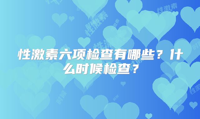 性激素六项检查有哪些？什么时候检查？