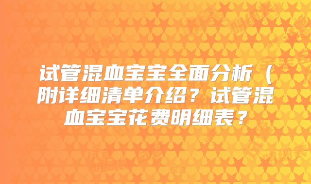 试管混血宝宝全面分析（附详细清单介绍？试管混血宝宝花费明细表？