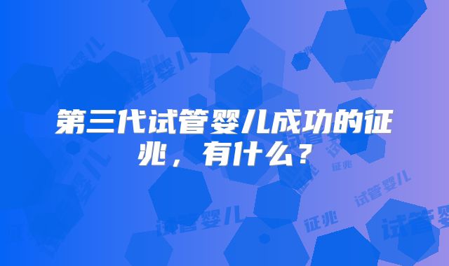 第三代试管婴儿成功的征兆，有什么？