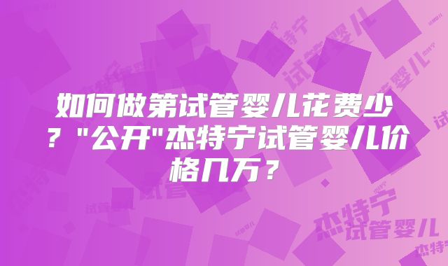 如何做第试管婴儿花费少？
