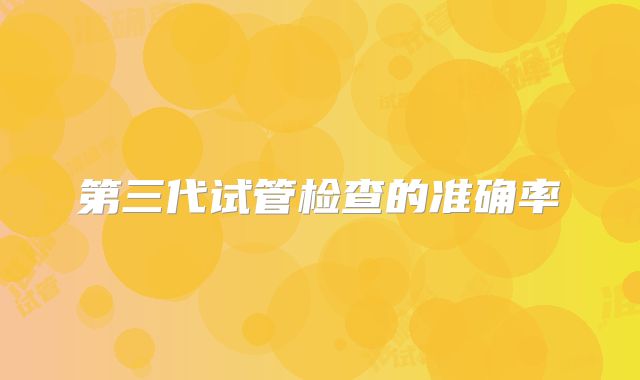 第三代试管检查的准确率