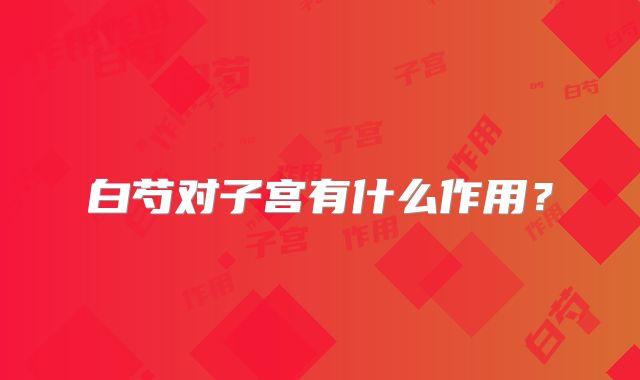 白芍对子宫有什么作用?