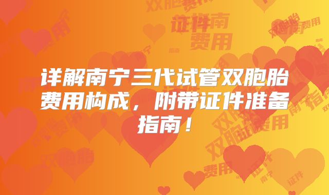 详解南宁三代试管双胞胎费用构成，附带证件准备指南！