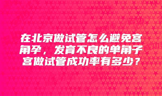 在北京做试管怎么避免宫角孕，发育不良的单角子宫做试管成功率有多少？