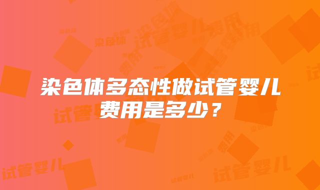 染色体多态性做试管婴儿费用是多少？