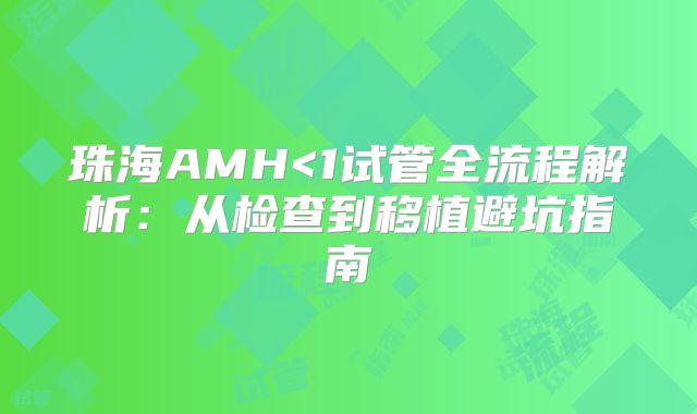 珠海AMH<1试管全流程解析：从检查到移植避坑指南