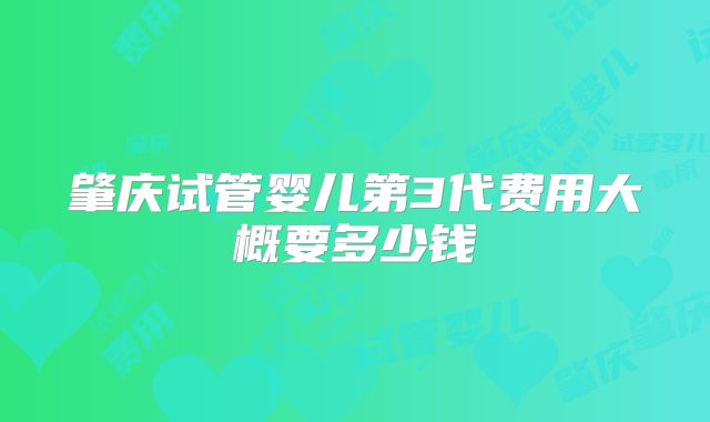 肇庆试管婴儿第3代费用大概要多少钱