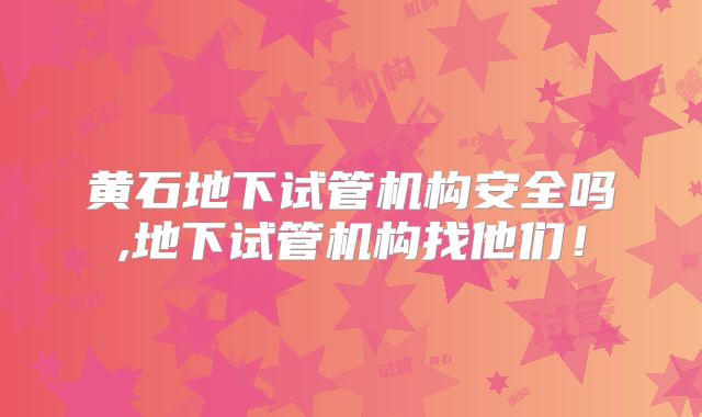 黄石地下试管机构安全吗,地下试管机构找他们!