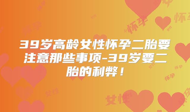 39岁高龄女性怀孕二胎要注意那些事项-39岁要二胎的利弊！