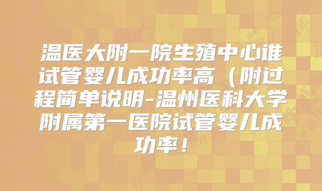 温医大附一院生殖中心谁试管婴儿成功率高（附过程简单说明-温州医科大学附属第一医院试管婴儿成功率！