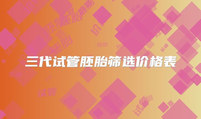 三代试管胚胎筛选价格表