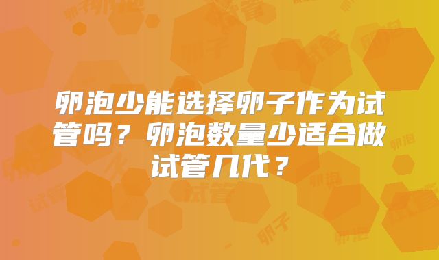 卵泡少能选择卵子作为试管吗?卵泡数量少适合做试管几代?
