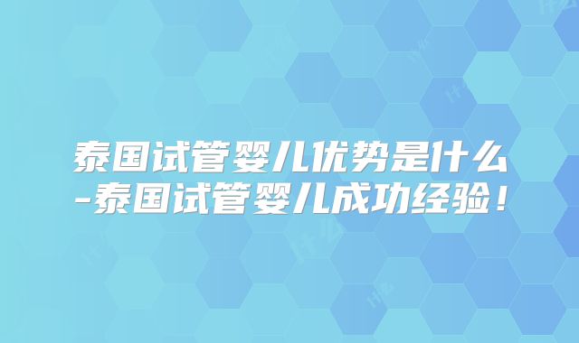 泰国试管婴儿优势是什么-泰国试管婴儿成功经验！