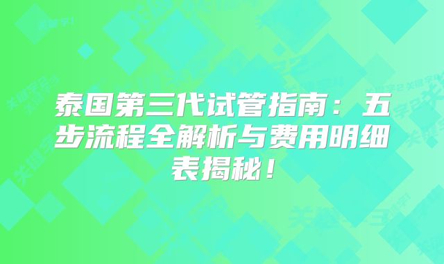 泰国第三代试管指南:五步流程全解析与费用明细表揭秘!