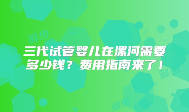 三代试管婴儿在漯河需要多少钱？费用指南来了！