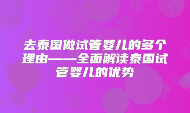 去泰国做试管婴儿的多个理由——全面解读泰国试管婴儿的优势