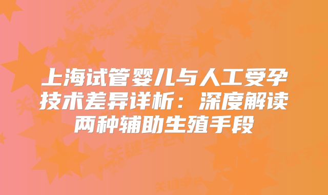 上海试管婴儿与人工受孕技术差异详析:深度解读两种辅助生殖手段