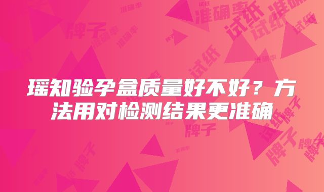 瑶知验孕盒质量好不好？方法用对检测结果更准确